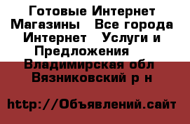 Готовые Интернет-Магазины - Все города Интернет » Услуги и Предложения   . Владимирская обл.,Вязниковский р-н